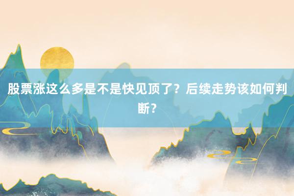 股票涨这么多是不是快见顶了?后续走势该如何判断?