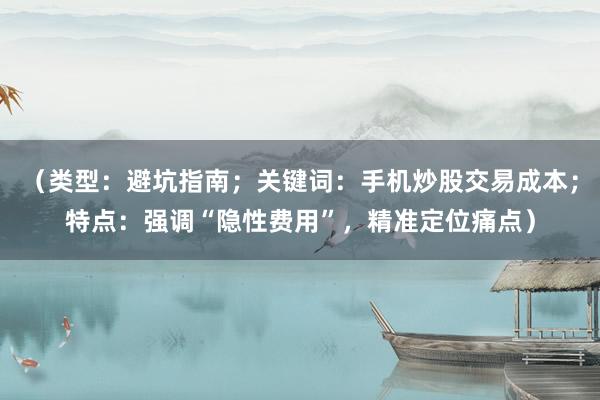 （类型：避坑指南；关键词：手机炒股交易成本；特点：强调“隐性费用”，精准定位痛点）