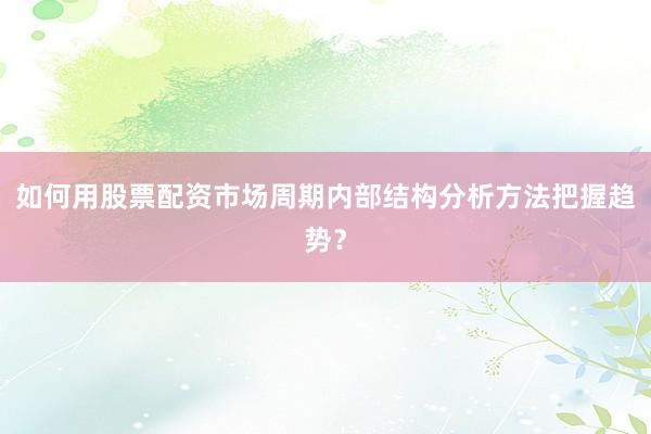 如何用股票配资市场周期内部结构分析方法把握趋势？