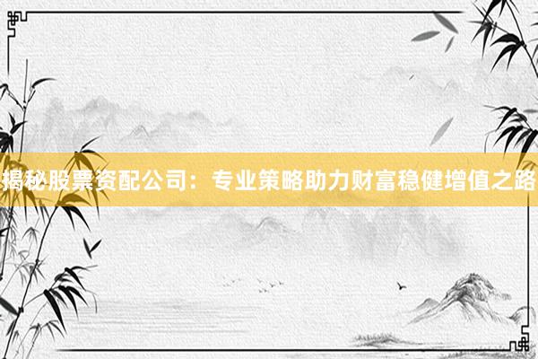 揭秘股票资配公司:专业策略助力财富稳健增值之路