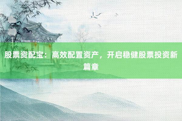 股票资配宝：高效配置资产，开启稳健股票投资新篇章