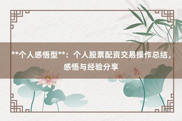 **个人感悟型**：个人股票配资交易操作总结，感悟与经验分享