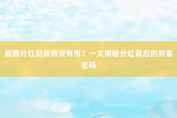 股票分红到底有没有用？一文揭秘分红背后的财富密码