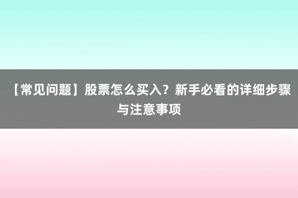 【常见问题】股票怎么买入？新手必看的详细步骤与注意事项