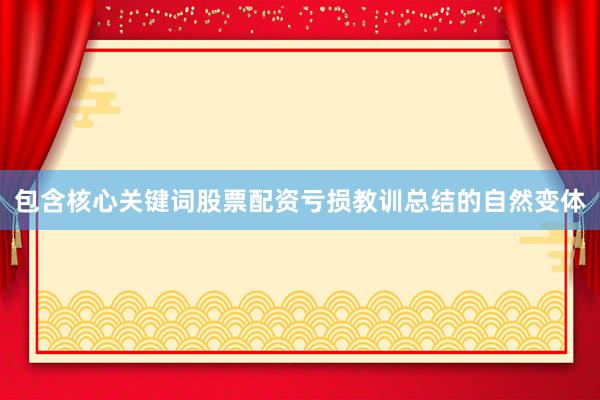 包含核心关键词股票配资亏损教训总结的自然变体