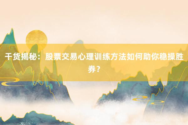 干货揭秘：股票交易心理训练方法如何助你稳操胜券？