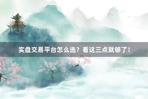 实盘交易平台怎么选？看这三点就够了！