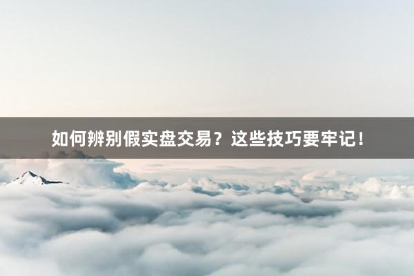 如何辨别假实盘交易？这些技巧要牢记！