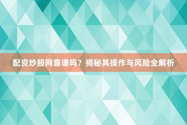 配资炒股网靠谱吗？揭秘其操作与风险全解析