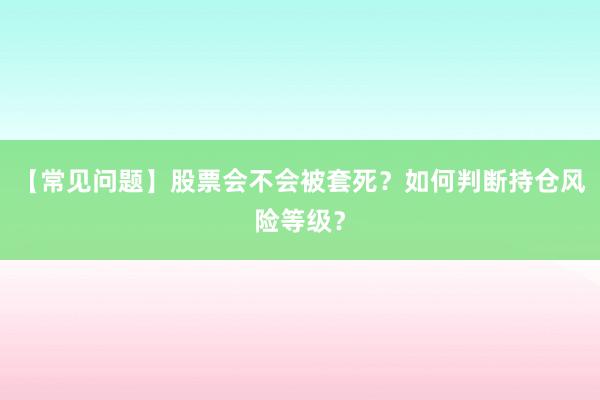 【常见问题】股票会不会被套死？如何判断持仓风险等级？