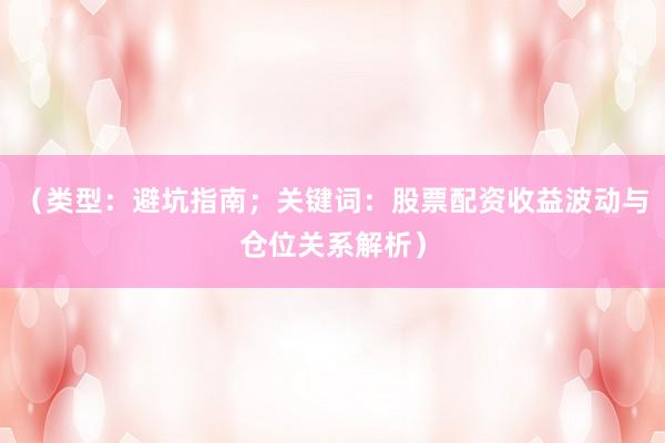 （类型：避坑指南；关键词：股票配资收益波动与仓位关系解析）