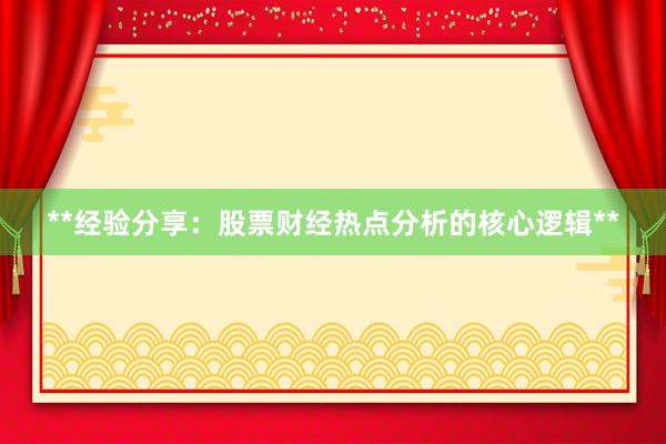 **经验分享：股票财经热点分析的核心逻辑**