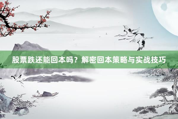 股票跌还能回本吗？解密回本策略与实战技巧