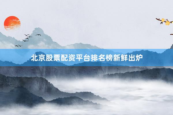 北京股票配资平台排名榜新鲜出炉