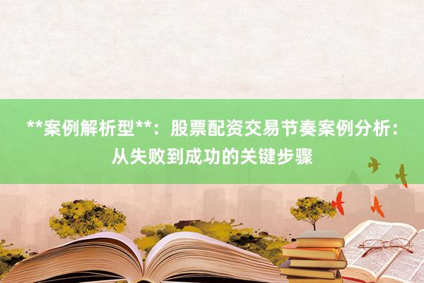 **案例解析型**：股票配资交易节奏案例分析：从失败到成功的关键步骤