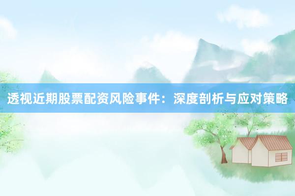 透视近期股票配资风险事件：深度剖析与应对策略