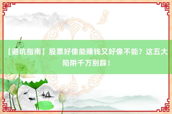 【避坑指南】股票好像能赚钱又好像不能?这五大陷阱千万别踩!