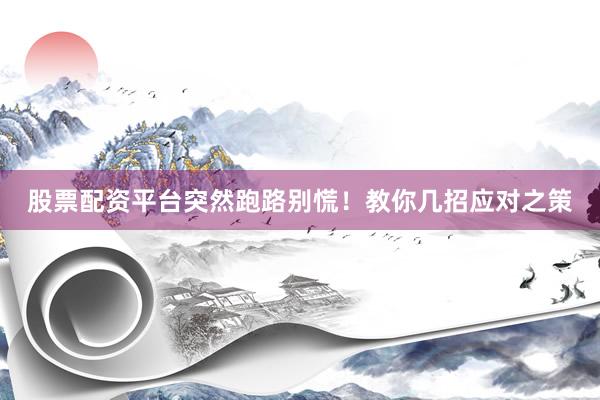 股票配资平台突然跑路别慌!教你几招应对之策