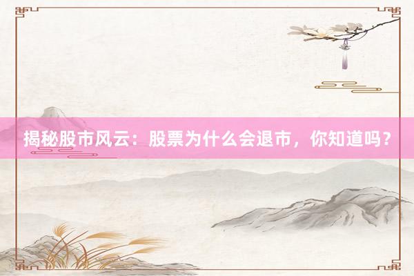 揭秘股市风云:股票为什么会退市,你知道吗?
