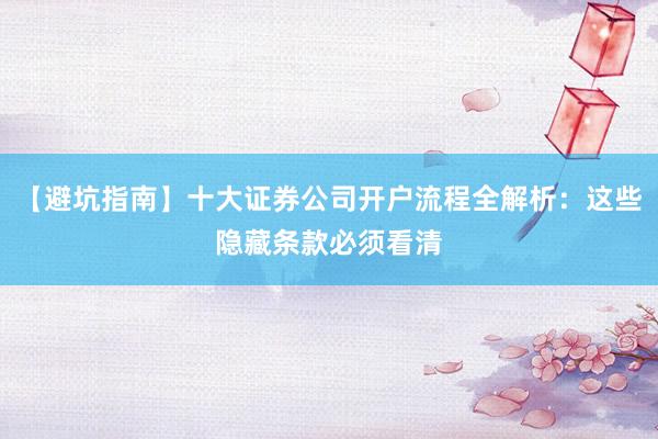 【避坑指南】十大证券公司开户流程全解析：这些隐藏条款必须看清