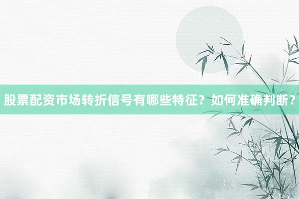 股票配资市场转折信号有哪些特征？如何准确判断？