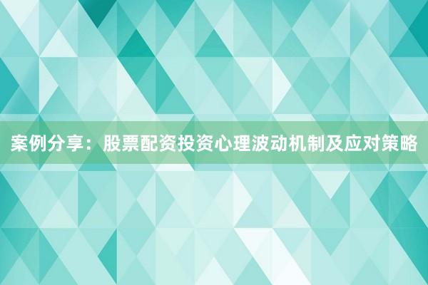 案例分享：股票配资投资心理波动机制及应对策略