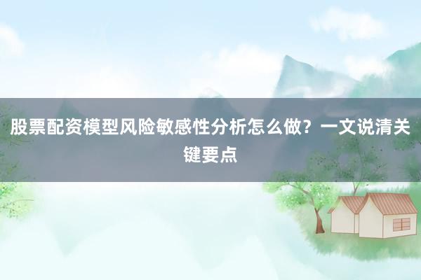 股票配资模型风险敏感性分析怎么做?一文说清关键要点