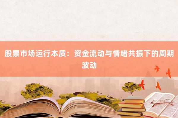 股票市场运行本质：资金流动与情绪共振下的周期波动