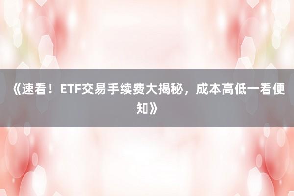 《速看！ETF交易手续费大揭秘，成本高低一看便知》