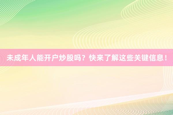 未成年人能开户炒股吗？快来了解这些关键信息！