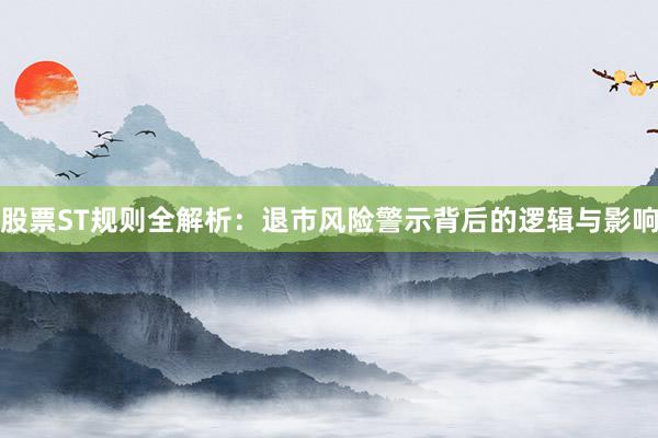 股票ST规则全解析：退市风险警示背后的逻辑与影响