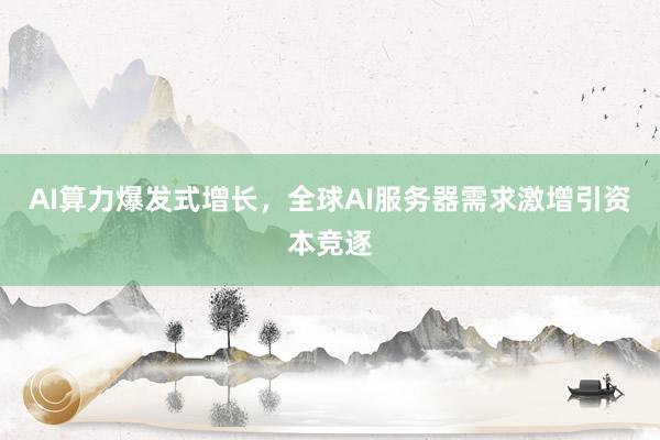 AI算力爆发式增长，全球AI服务器需求激增引资本竞逐