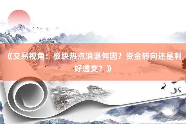 《交易视角：板块热点消退何因？资金转向还是利好透支？》