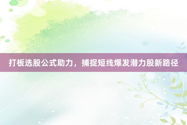 打板选股公式助力，捕捉短线爆发潜力股新路径