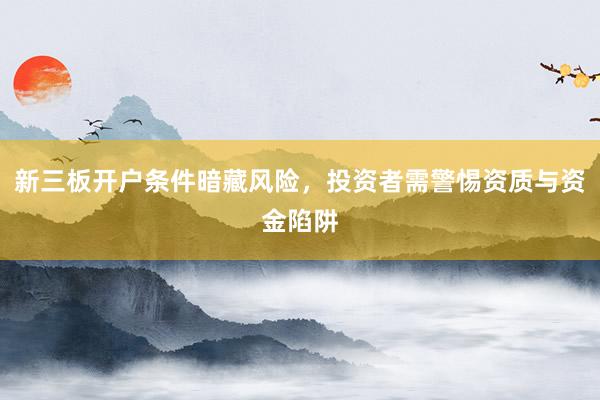新三板开户条件暗藏风险，投资者需警惕资质与资金陷阱
