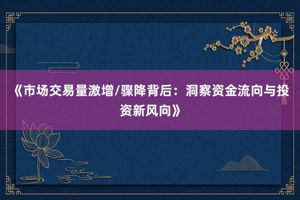《市场交易量激增/骤降背后：洞察资金流向与投资新风向》