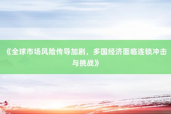 《全球市场风险传导加剧，多国经济面临连锁冲击与挑战》