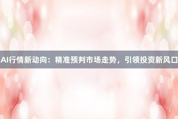 AI行情新动向：精准预判市场走势，引领投资新风口