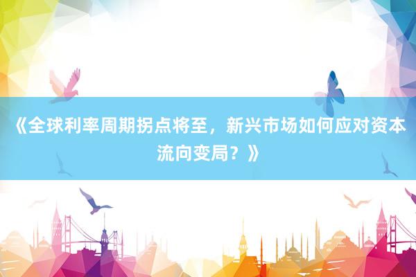 《全球利率周期拐点将至，新兴市场如何应对资本流向变局？》