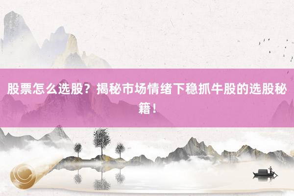 股票怎么选股？揭秘市场情绪下稳抓牛股的选股秘籍！