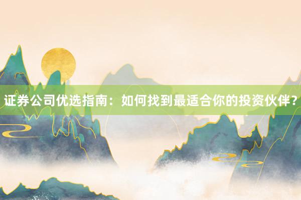 证券公司优选指南：如何找到最适合你的投资伙伴？