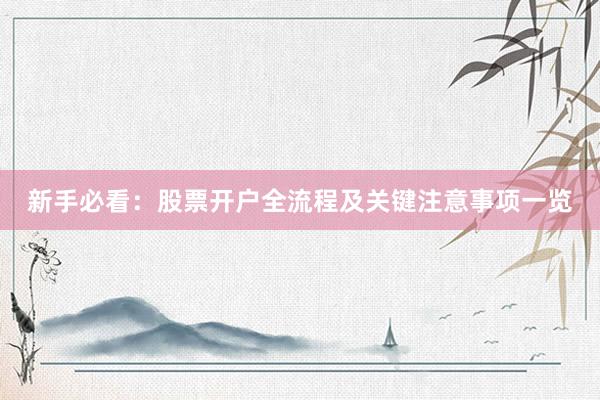 新手必看：股票开户全流程及关键注意事项一览