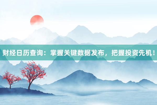 财经日历查询：掌握关键数据发布，把握投资先机！