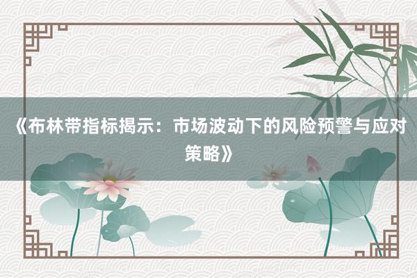 《布林带指标揭示：市场波动下的风险预警与应对策略》