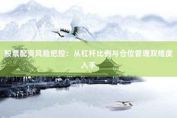 股票配资风险把控：从杠杆比例与仓位管理双维度入手
