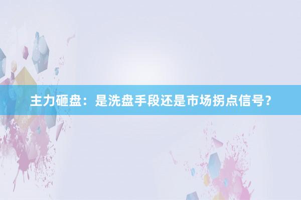 主力砸盘：是洗盘手段还是市场拐点信号？