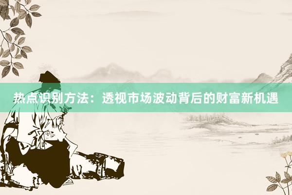 热点识别方法：透视市场波动背后的财富新机遇