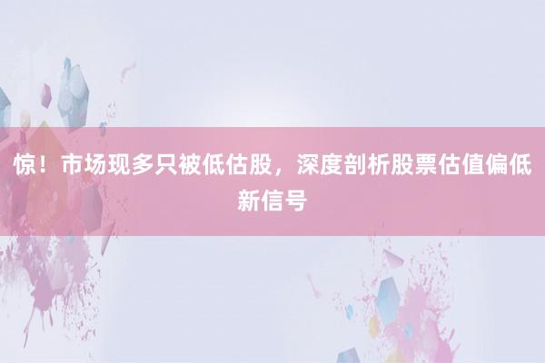 惊！市场现多只被低估股，深度剖析股票估值偏低新信号