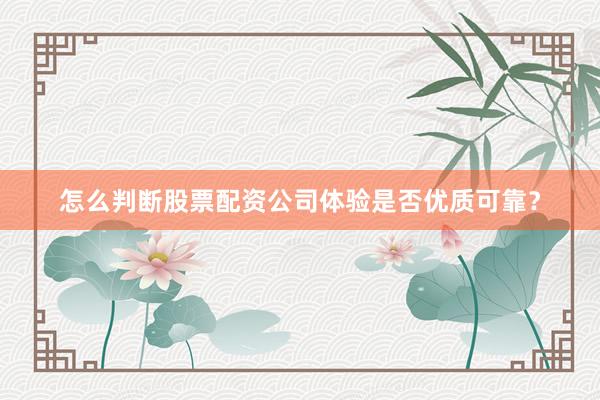 怎么判断股票配资公司体验是否优质可靠？