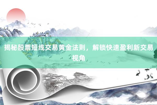 揭秘股票短线交易黄金法则，解锁快速盈利新交易视角